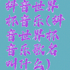 抖音世界杯音乐(抖音世界杯音乐歌名叫什么)