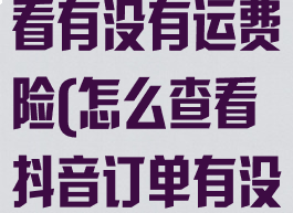 抖音买的怎么看有没有运费险(怎么查看抖音订单有没有运费险)