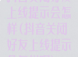 抖音关闭好友上线提示会怎样(抖音关闭好友上线提示会怎样呢)