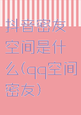 抖音密友空间是什么(qq空间密友)