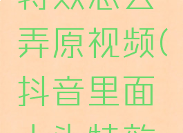 抖音大头特效怎么弄原视频(抖音里面大头特效怎么弄的)