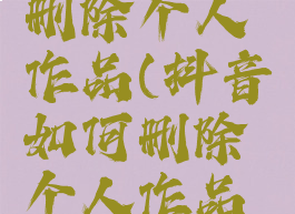 抖音如何删除个人作品(抖音如何删除个人作品评论)