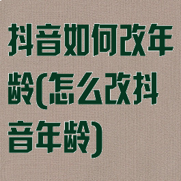 抖音如何改年龄(怎么改抖音年龄)