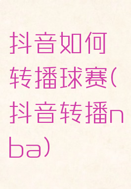 抖音如何转播球赛(抖音转播nba)