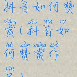 抖音如何赞赏(抖音如何赞赏作品)