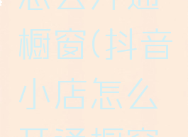 抖音小店怎么开通橱窗(抖音小店怎么开通橱窗保证金)