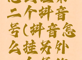 抖音小店怎么挂第二个抖音号(抖音怎么挂另外一个号的小店商品)