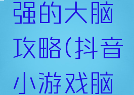 抖音小游戏史上最强的大脑攻略(抖音小游戏脑洞无限开攻略)