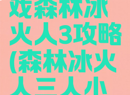 抖音小游戏森林冰火人3攻略(森林冰火人三人小游戏)