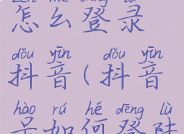 抖音帐号怎么登录抖音(抖音号如何登陆抖音)