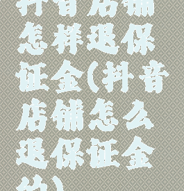 抖音店铺怎样退保证金(抖音店铺怎么退保证金的)