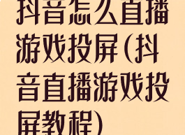 抖音怎么直播游戏投屏(抖音直播游戏投屏教程)