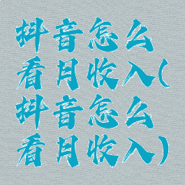 抖音怎么看月收入(抖音怎么看月收入)