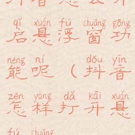 抖音怎么开启悬浮窗功能呢(抖音怎样打开悬浮窗)