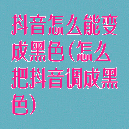 抖音怎么能变成黑色(怎么把抖音调成黑色)
