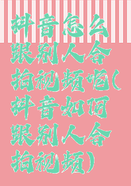 抖音怎么跟别人合拍视频呢(抖音如何跟别人合拍视频)