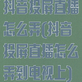 抖音投屏直播怎么弄(抖音投屏直播怎么弄到电视上)