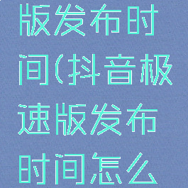 抖音极速版发布时间(抖音极速版发布时间怎么设置)