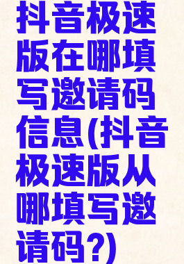 抖音极速版在哪填写邀请码信息(抖音极速版从哪填写邀请码?)