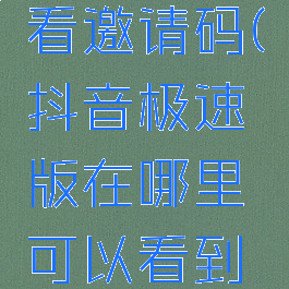 抖音极速版在哪里看邀请码(抖音极速版在哪里可以看到自己的邀请码)