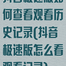 抖音极速版如何查看观看历史记录(抖音极速版怎么看观看记录)