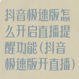 抖音极速版怎么开启直播提醒功能(抖音极速版开直播)