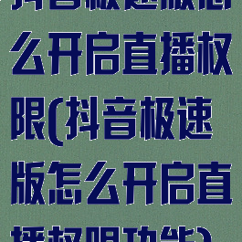 抖音极速版怎么开启直播权限(抖音极速版怎么开启直播权限功能)