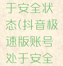 抖音极速版账号处于安全状态(抖音极速版账号处于安全状态怎么解除)