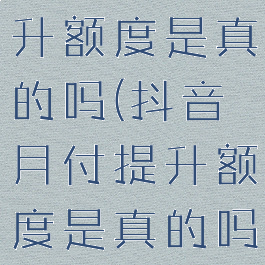 抖音月付提升额度是真的吗(抖音月付提升额度是真的吗吗)