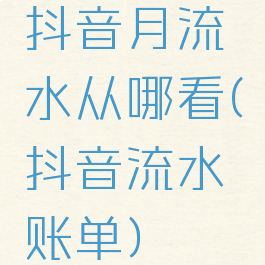 抖音月流水从哪看(抖音流水账单)