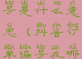 抖音订单编号是什么意思(抖音订单编号在哪里看)