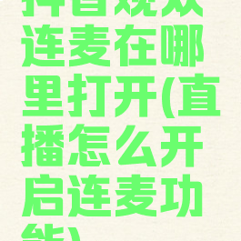 抖音观众连麦在哪里打开(直播怎么开启连麦功能)