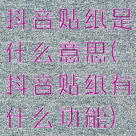 抖音贴纸是什么意思(抖音贴纸有什么功能)