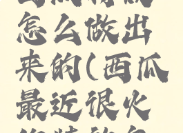 抖音超长西瓜特效怎么做出来的(西瓜最近很火的特效怎么弄)