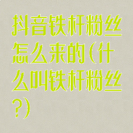 抖音铁杆粉丝怎么来的(什么叫铁杆粉丝?)