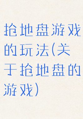 抢地盘游戏的玩法(关于抢地盘的游戏)