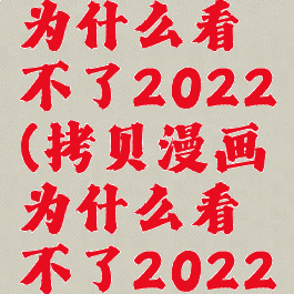 拷贝漫画为什么看不了2022(拷贝漫画为什么看不了2022年的漫画)