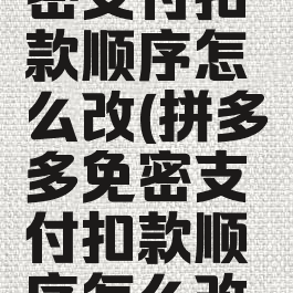 拼多多免密支付扣款顺序怎么改(拼多多免密支付扣款顺序怎么改的)