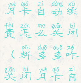 拼多多关闭月卡自动续费怎么关闭(拼多多咋关闭月卡自动续费)