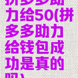 拼多多助力给50(拼多多助力给钱包成功是真的吗)