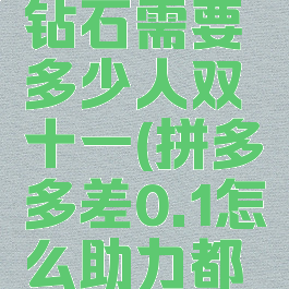 拼多多助力差0.01钻石需要多少人双十一(拼多多差0.1怎么助力都没用怎么回事)