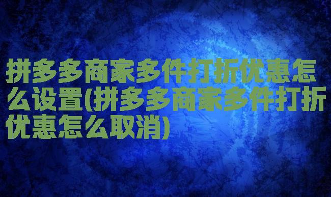 拼多多商家多件打折优惠怎么设置(拼多多商家多件打折优惠怎么取消)