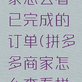 拼多多商家怎么看已完成的订单(拼多多商家怎么查看拼单成功)