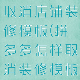 拼多多怎么取消店铺装修模板(拼多多怎样取消装修模板)