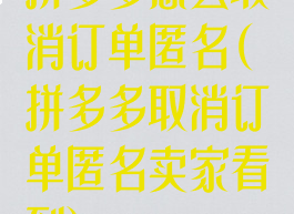 拼多多怎么取消订单匿名(拼多多取消订单匿名卖家看到)