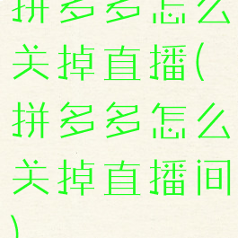 拼多多怎么关掉直播(拼多多怎么关掉直播间)