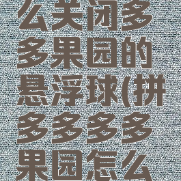 拼多多怎么关闭多多果园的悬浮球(拼多多多多果园怎么取消浮窗)