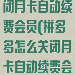 拼多多怎么关闭月卡自动续费会员(拼多多怎么关闭月卡自动续费会员呢)