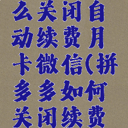 拼多多怎么关闭自动续费月卡微信(拼多多如何关闭续费月卡)
