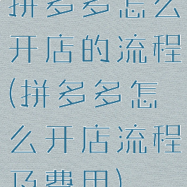 拼多多怎么开店的流程(拼多多怎么开店流程及费用)